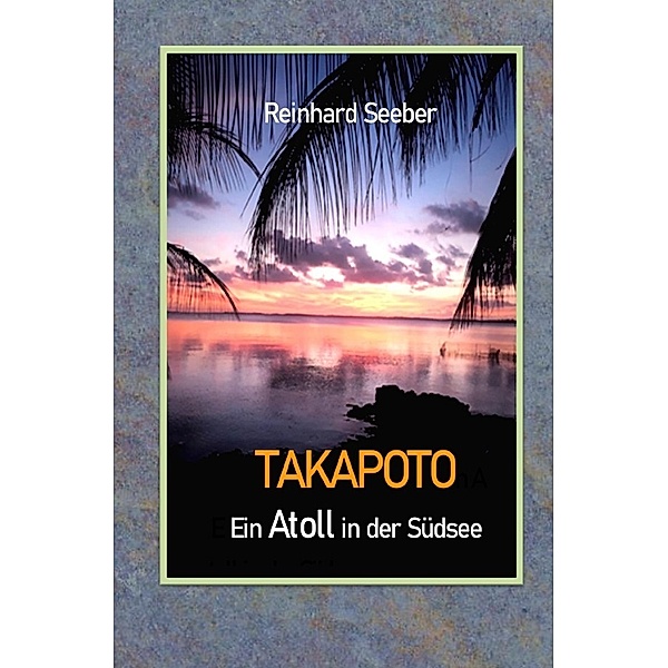Takapoto - Ein Atoll in der Südsee, Reinhard Seeber