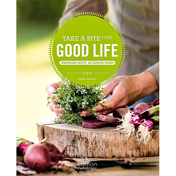 Take a Bite of the Good Life - Vegetarische Rezepte, die glücklich machen, Guido Gravelius