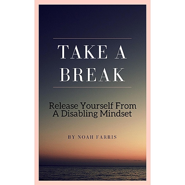Take A Break - Release Yourself From A Disabling Mindset, Noah Farris