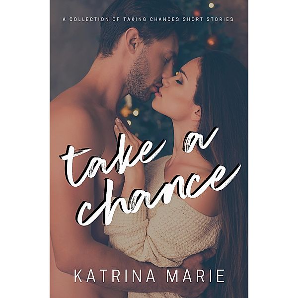 Take a Chance: A Collection of Taking Chances Short Stories / Taking Chances, Katrina Marie