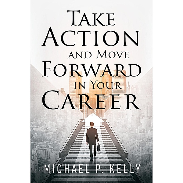 Take Action and Move Forward in Your Career, Michael P. Kelly