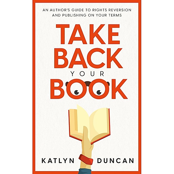 Take Back Your Book: An Author's Guide to Rights Reversion and Publishing On Your Terms (Author First, #1) / Author First, Katlyn Duncan
