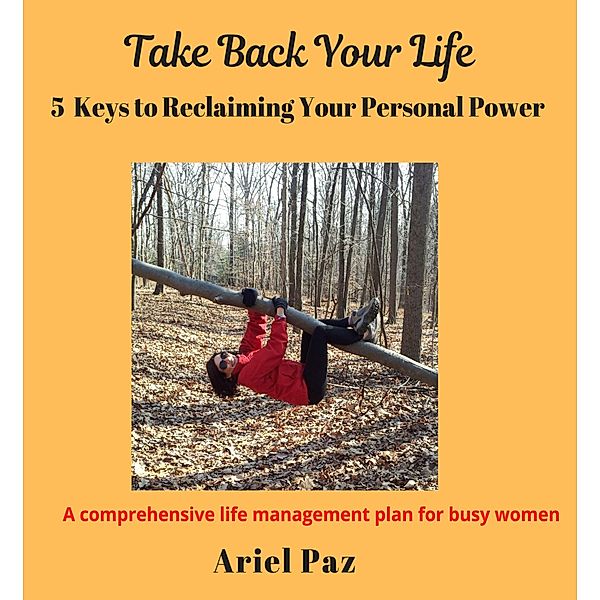 Take Back Your Life: 5 Keys to Reclaiming Your Personal Power, Ariel Paz