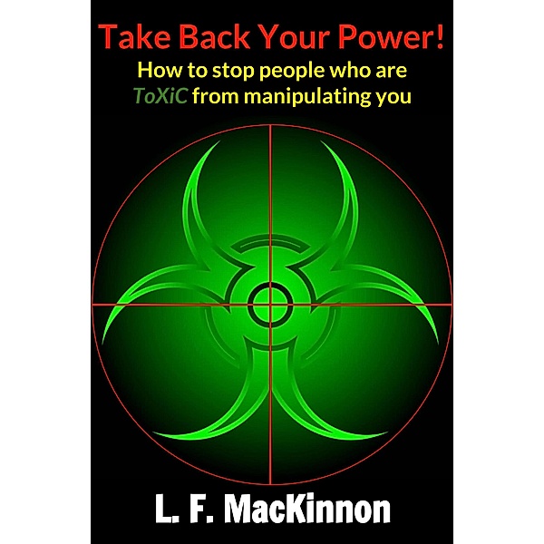 Take Back Your Power! How to Stop People Who Are Toxic from Manipulating You., Lorna Mackinnon