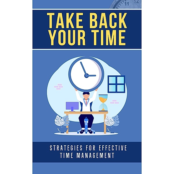 Take Back Your Time: Strategies for Effective Time Management, Dirk Dupon
