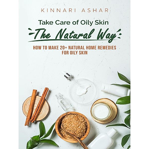 Take Care of Oily Skin the Natural Way (Natural Skin Care) / Natural Skin Care, Kinnari Ashar