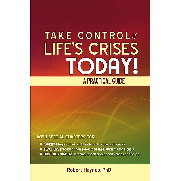 Take Control of Life's Crises Today! A Practical Guide, Robert Haynes