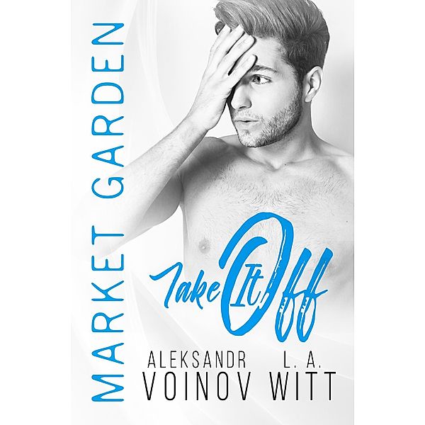 Take It Off (Market Garden, #2) / Market Garden, Aleksandr Voinov, L. A. Witt