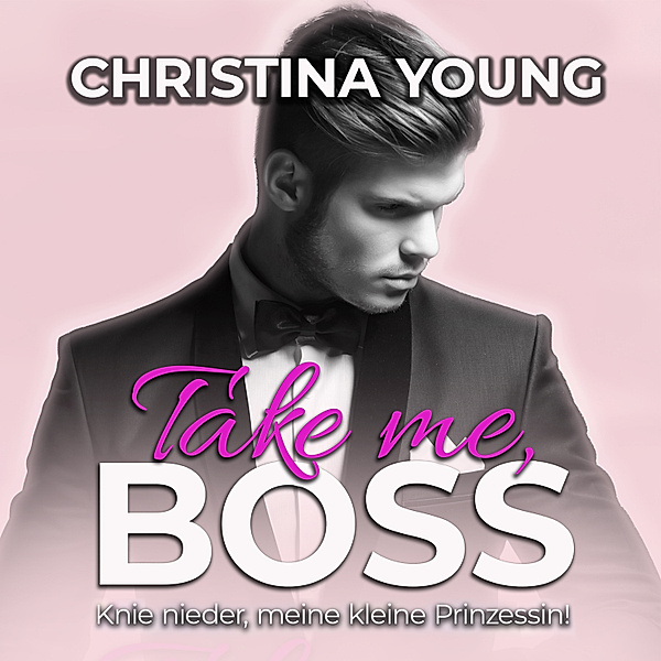 Take Me BOSS - Knie nieder, meine kleine Prinzessin! (Boss Billionaire Romance 8), Christina Young
