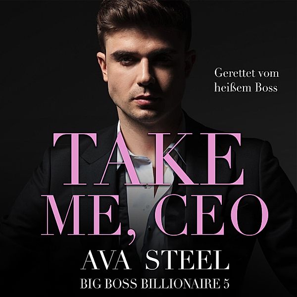 Take me, CEO!: Gerettet vom heissen Boss (Big Boss Billionaire 5), Ava Steel