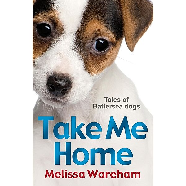 Take Me Home: Tales of Battersea Dogs, Melissa Wareham