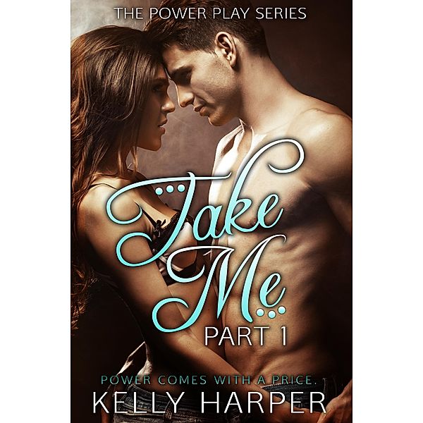 Take Me: Part 1 (The Power Play Series, #1), Kelly Harper