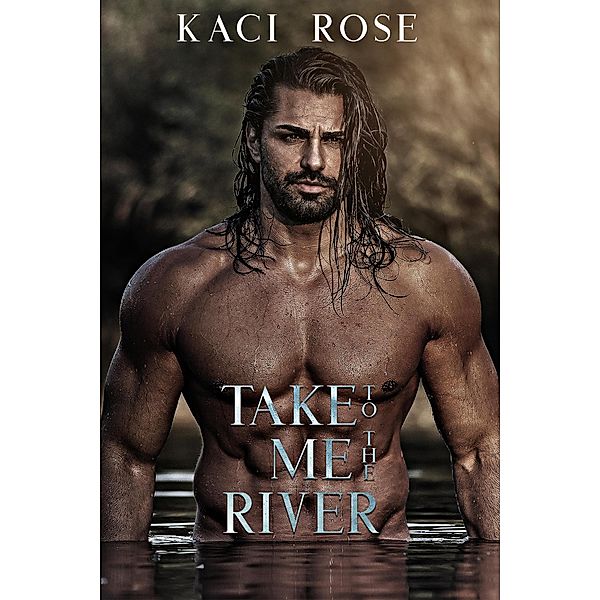 Take Me To The River (Mountain Men of Whiskey River, #1) / Mountain Men of Whiskey River, Kaci Rose