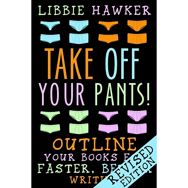 Take Off Your Pants! Outline Your Books for Faster, Better Writing (Revised Edition), Libbie Hawker