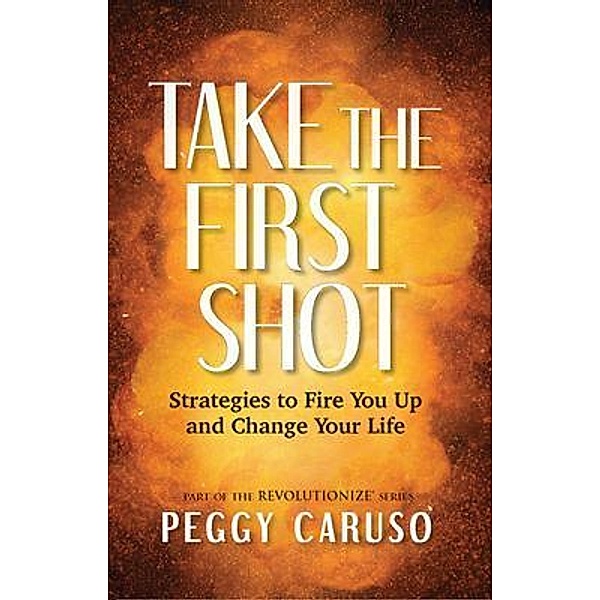 Take the First Shot / Life Coaching and Beyond, LLC, Peggy Caruso