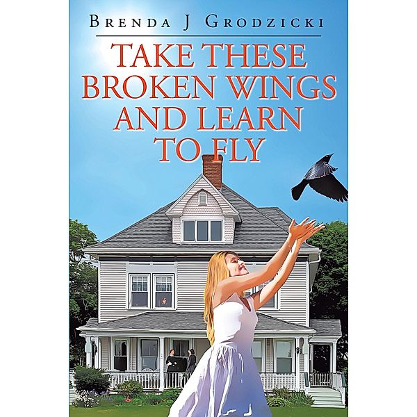 Take These Broken Wings and Learn to Fly, Brenda J Grodzicki