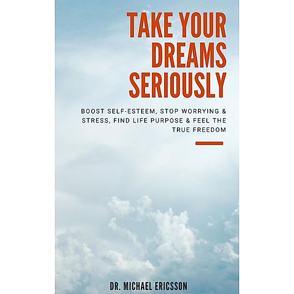 Take Your Dreams Seriously: Boost Self-Esteem, Stop Worrying & Stress, Find Life Purpose & Feel The True Freedom, Michael Ericsson