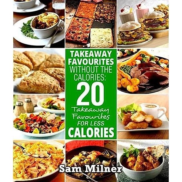 Takeaway Favourites Without The Calories: 20 Takeaway Favourites For Less Calories, Sam Milner