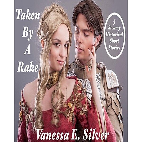 Taken By A Rake - 5 Steamy Historical Short Stories, Vanessa E Silver