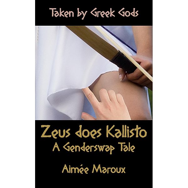 Taken by Greek Gods: Zeus Does Kallisto - A Genderswap Tale / Taken by Greek Gods, Aimée Maroux