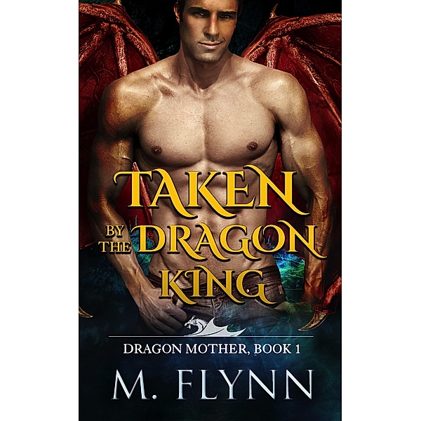 Taken By the Dragon King: A Dragon Shifter Romance (Dragon Mother Book 1) / Dragon Mother, Mac Flynn