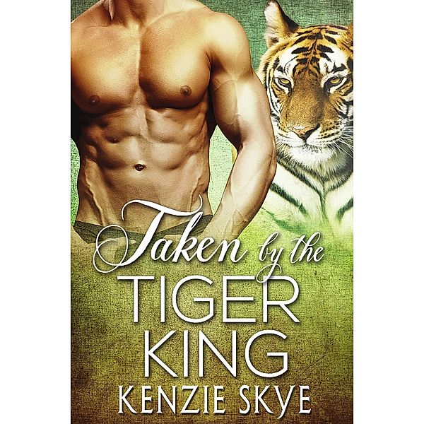 Taken by the Tiger King (Steamy Shifter Romances, #2) / Steamy Shifter Romances, Kenzie Skye