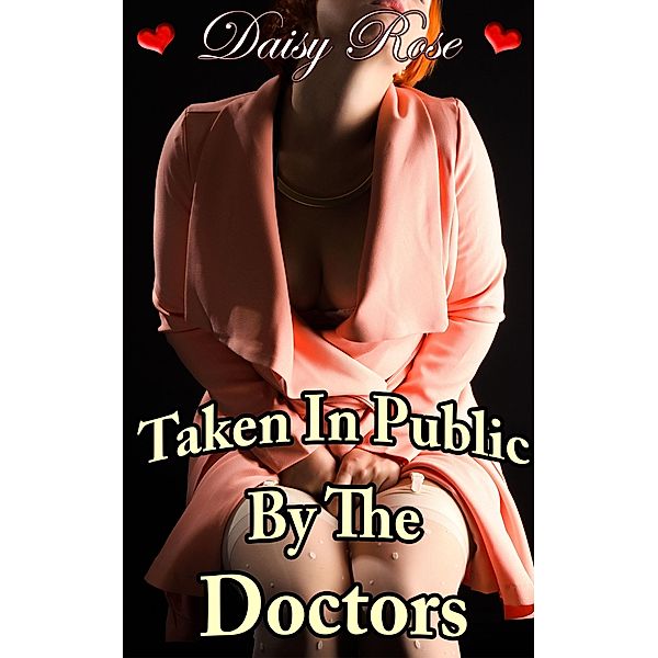 Taken In Public By The Doctors (Stripped, Pumped, Milked, #2) / Stripped, Pumped, Milked, Daisy Rose
