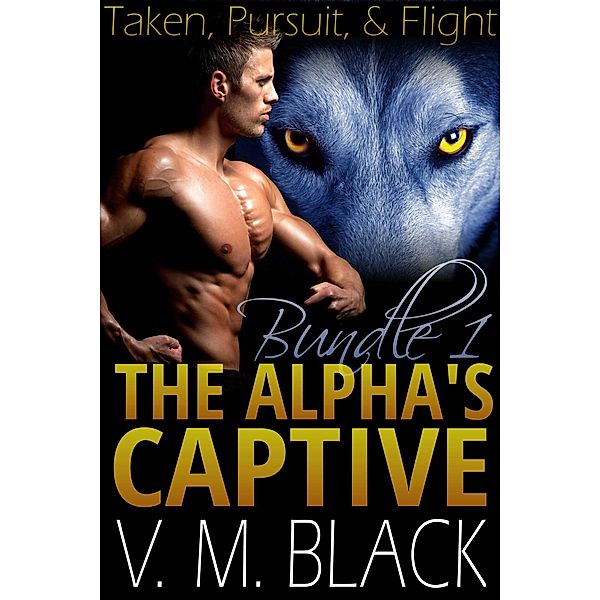 Taken, Pursuit, & Flight The Alpha's Captive - Book 1-3 (The Alpha's Captive) / The Alpha's Captive, V. M. Black