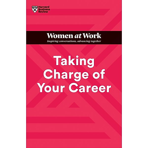 Taking Charge of Your Career (HBR Women at Work Series) / HBR Women at Work Series, Harvard Business Review, Dorie Clark, Avivah Wittenberg-Cox, Stacy Abrams, Lara Hodgson