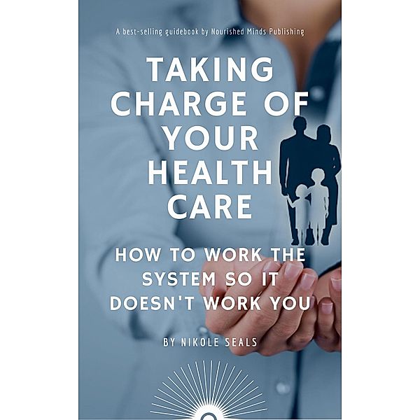 Taking Charge of Your Health Care: How to Work the System So It Doesn't Work You, Nikole Seals