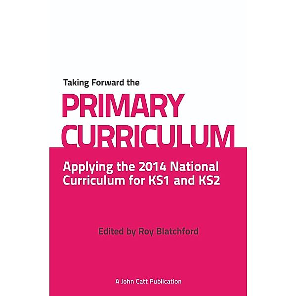 Taking Forward the Primary Curriculum: Preparing for the 2014 National Curriculum, Roy Blatchford