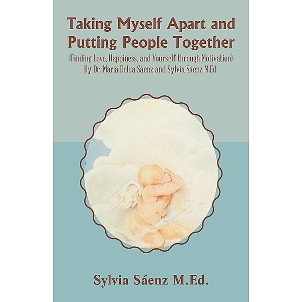 Taking Myself Apart and Putting People Together (Finding Love, Happiness, and Yourself through Motivation) By Dr. María Delua Sáenz and Sylvia Sáenz M.Ed., Sylvia Sáenz M. Ed.