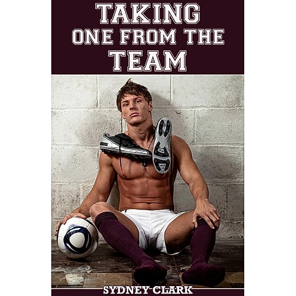 Taking One From The Team (A gay sex m/m/m erotic tale), Sydney Clark