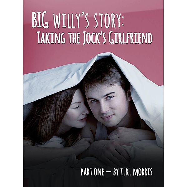 Taking the Jock's Girlfriend (Big Willy's Story, #1) / Big Willy's Story, T. K. Morris