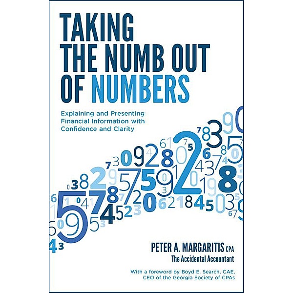 Taking the Numb Out of Numbers: Explaining and Presenting Financial Information with Confidence and Clarity, Peter A. Margaritis