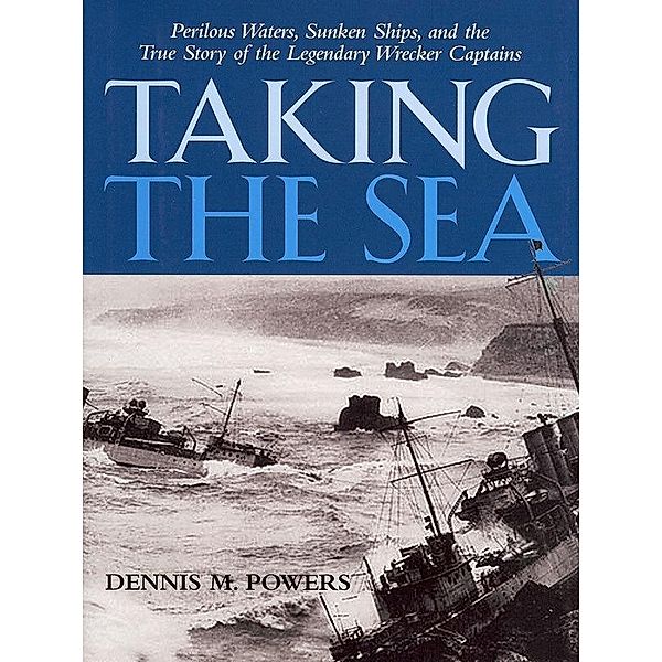 Taking the Sea: Perilous Waters, Sunken Ships, and the True Story of the Legendary Wrecker Captains / Dennis Powers, Dennis Powers