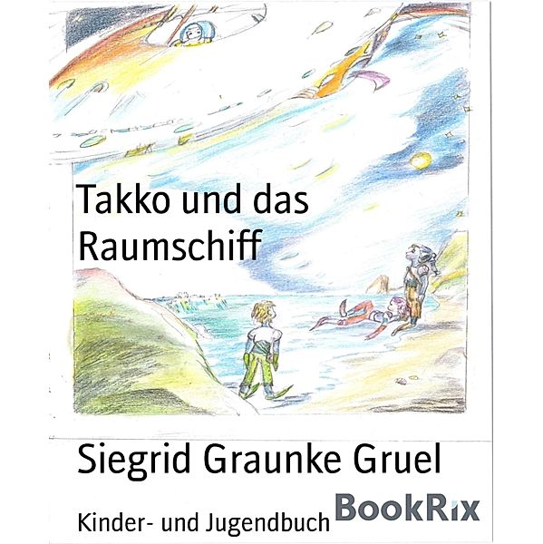 Takko und das Raumschiff / Takko erhält das Meer Bd.7, Siegrid Graunke Gruel