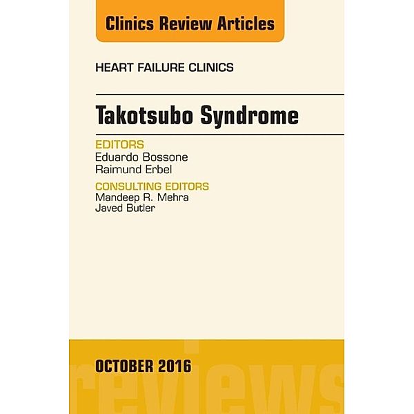 Takotsubo Syndrome, An Issue of Heart Failure Clinics, Eduardo Bossone, Raimund Erbel