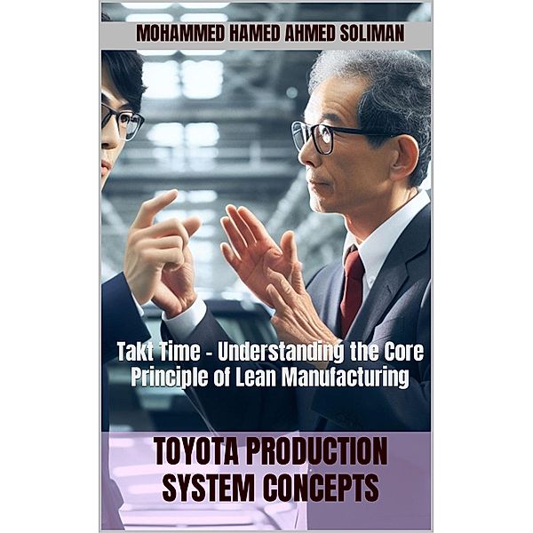 Takt Time - Understanding the Core Principle of Lean Manufacturing (Toyota Production System Concepts) / Toyota Production System Concepts, Mohammed Hamed Ahmed Soliman