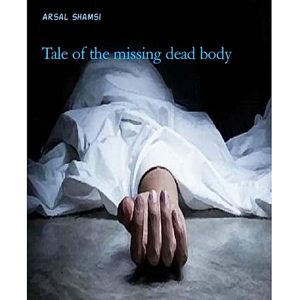 Tale of the missing dead body, Arsal Shamsi