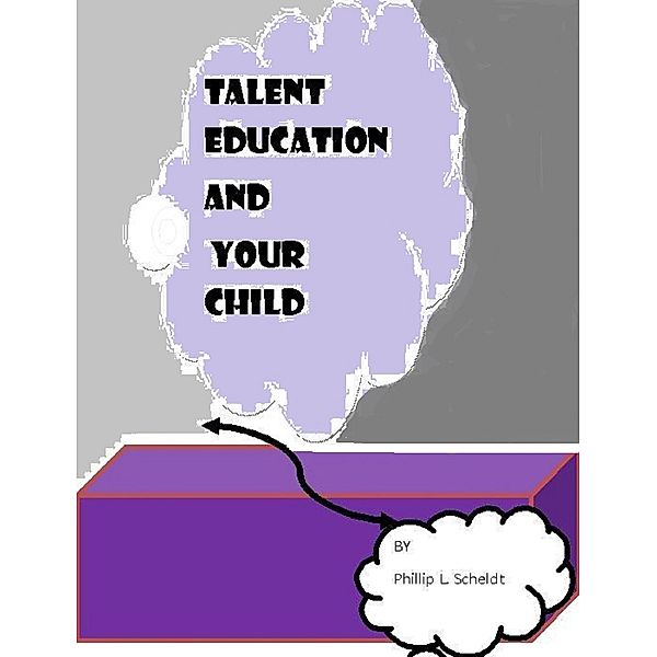 Talent Education and Your Child, Phillip L Scheldt