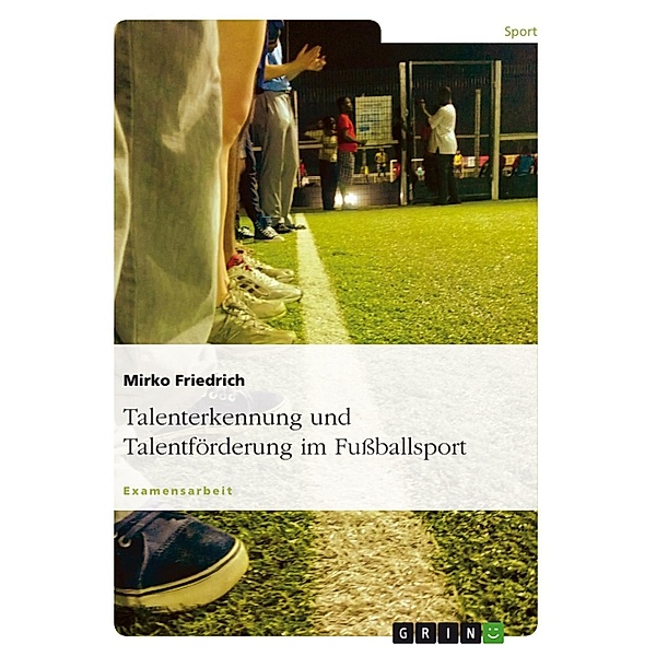 Talenterkennung und Talentförderung - Untersucht am Beispiel des Fussballsports, Mirko Friedrich