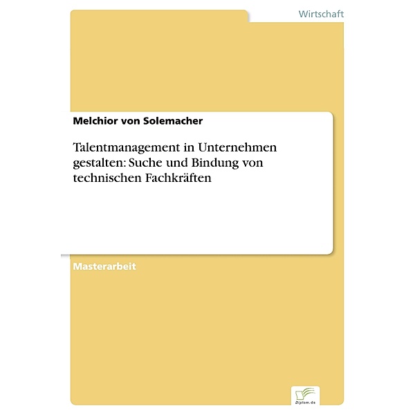 Talentmanagement in Unternehmen gestalten: Suche und Bindung von technischen Fachkräften, Melchior von Solemacher
