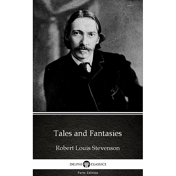 Tales and Fantasies by Robert Louis Stevenson (Illustrated) / Delphi Parts Edition (Robert Louis Stevenson) Bd.21, Robert Louis Stevenson