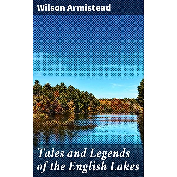 Tales and Legends of the English Lakes, Wilson Armistead