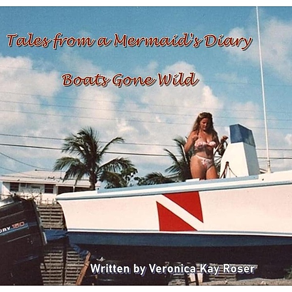 Tales from a Mermaid's Diary - Boats Gone Wild, Veronica Kay Roser