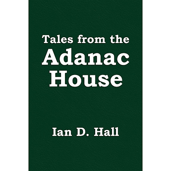 Tales from the Adanac House, Ian D. Hall