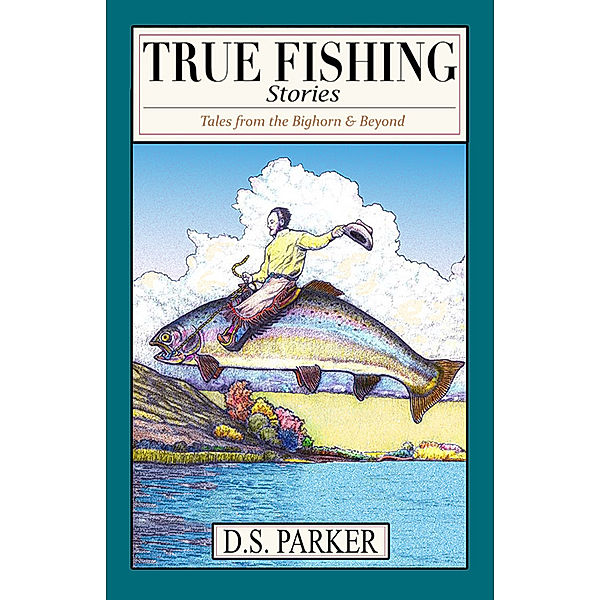 Tales from the Big Horn & Beyond: True Fishing Stories, David Sherwin Parker