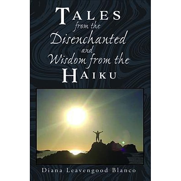 Tales from the Disenchanted and Wisdom from the Haiku, Diana Leavengood Blanco