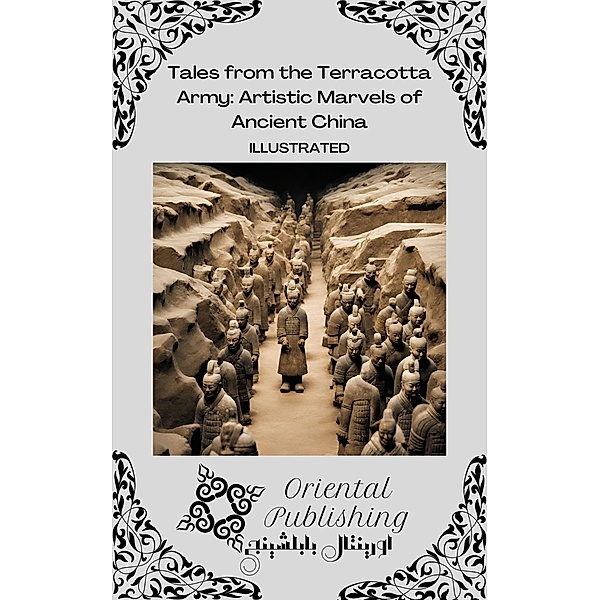 Tales from the Terracotta Army Artistic Marvels of Ancient China, Oriental Publishing
